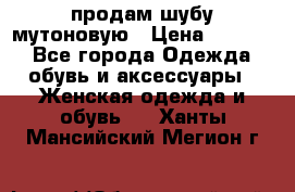 продам шубу мутоновую › Цена ­ 3 500 - Все города Одежда, обувь и аксессуары » Женская одежда и обувь   . Ханты-Мансийский,Мегион г.